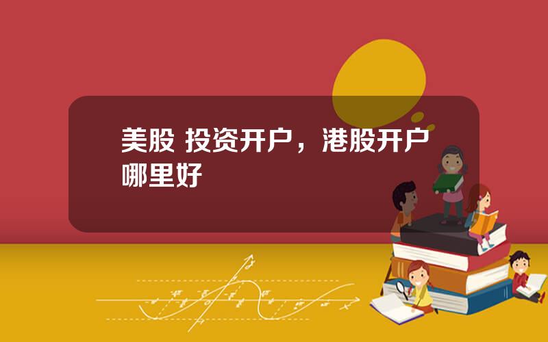 美股 投资开户，港股开户哪里好